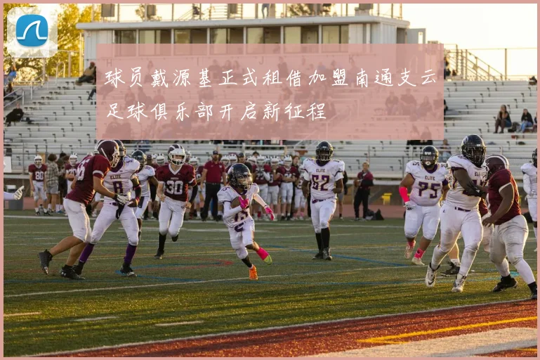 球员戴源基正式租借加盟南通支云足球俱乐部开启新征程