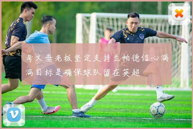 考文垂老板坚定支持兰帕德信心满满目标是确保球队留在英超