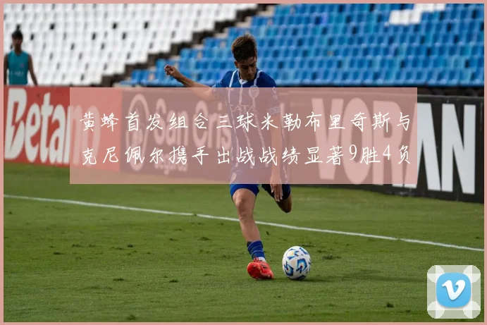 黄蜂首发组合三球米勒布里奇斯与克尼佩尔携手出战战绩显著9胜4负